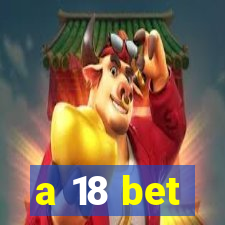 a 18 bet